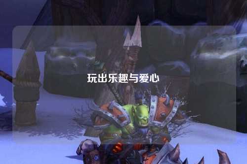 玩出樂(lè)趣與愛(ài)心