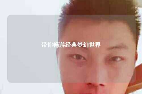 帶你暢游經(jīng)典夢幻世界