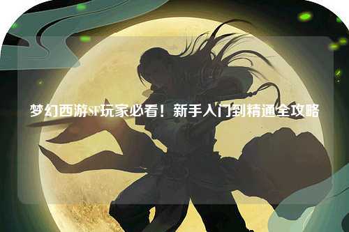夢幻西游SF玩家必看！新手入門到精通全攻略