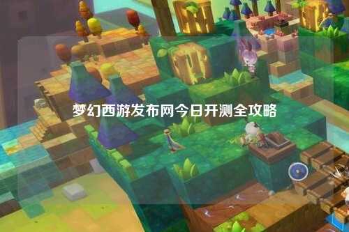 夢(mèng)幻西游發(fā)布網(wǎng)今日開測(cè)全攻略