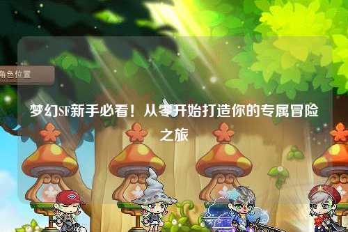 夢幻SF新手必看！從零開始打造你的專屬冒險之旅