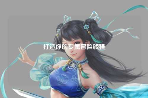 打造你的專屬冒險(xiǎn)旅程