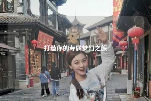 打造你的專屬夢幻之旅