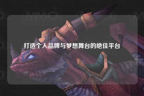 打造個(gè)人品牌與夢(mèng)想舞臺(tái)的絕佳平臺(tái)