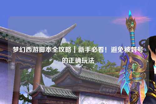 夢幻西游腳本全攻略|新手必看!避免被封號的正確玩法