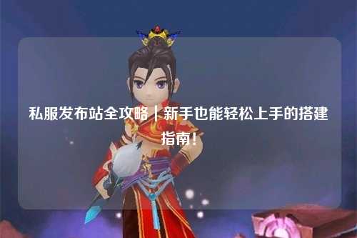 私服發布站全攻略|新手也能輕松上手的搭建指南!