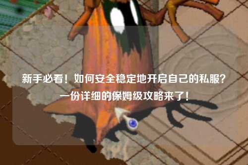 新手必看！如何安全穩(wěn)定地開啟自己的私服？一份詳細的保姆級攻略來了！