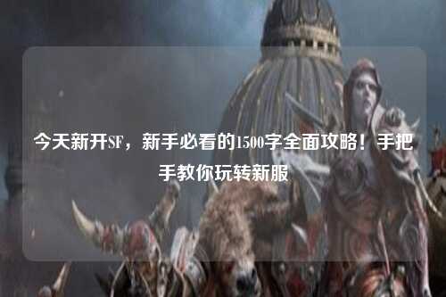 今天新開SF，新手必看的1500字全面攻略！手把手教你玩轉新服
