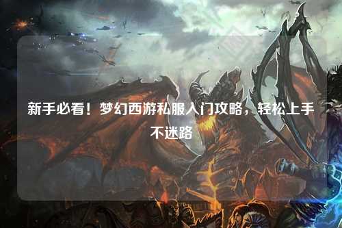 新手必看！夢幻西游私服入門攻略，輕松上手不迷路