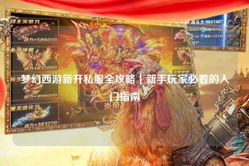 夢幻西游新開私服全攻略｜新手玩家必看的入門指南