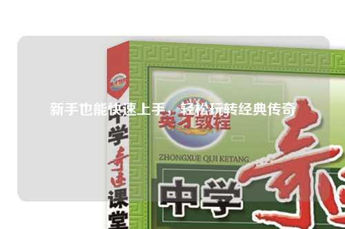 新手也能快速上手，輕松玩轉(zhuǎn)經(jīng)典傳奇