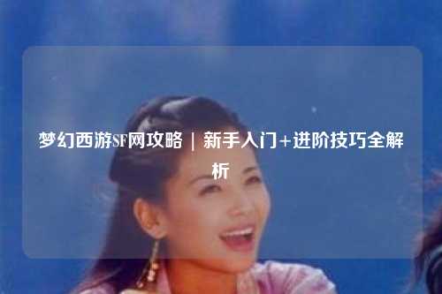 夢幻西游SF網攻略 | 新手入門+進階技巧全解析