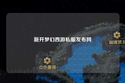 新開夢幻西游私服發(fā)布網(wǎng)