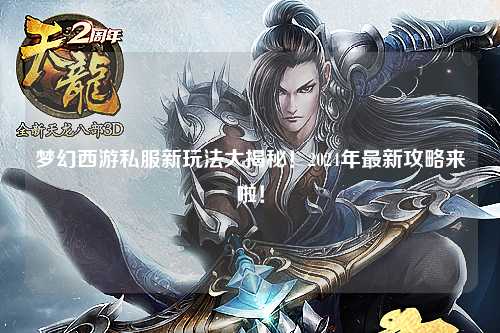 夢幻西游私服新玩法大揭秘!2024年最新攻略來啦!