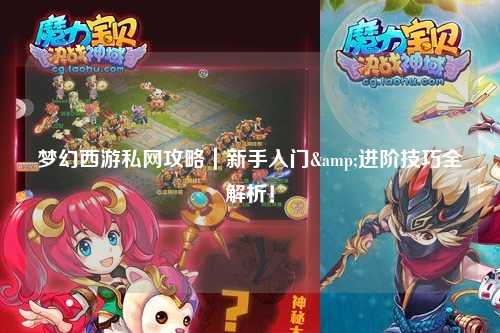 夢幻西游私網攻略|新手入門&進階技巧全解析!