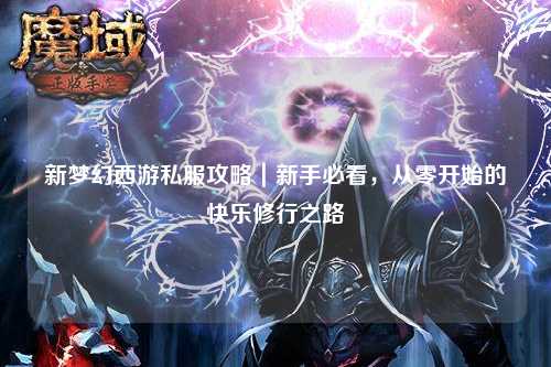 新夢幻西游私服攻略|新手必看,從零開始的快樂修行之路