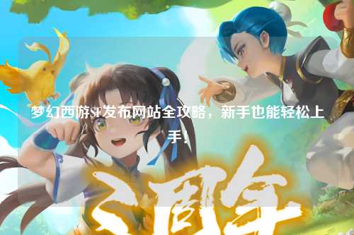夢(mèng)幻西游SF發(fā)布網(wǎng)站全攻略，新手也能輕松上手！