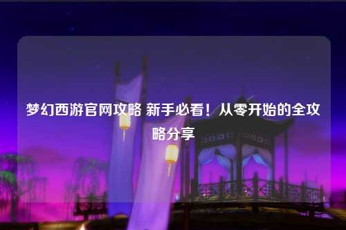 夢幻西游官網攻略 新手必看！從零開始的全攻略分享?