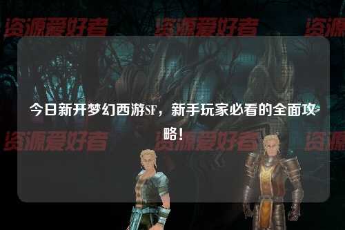 今日新開夢幻西游SF，新手玩家必看的全面攻略！